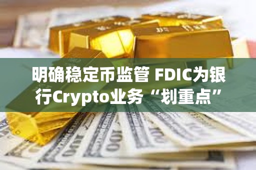 明確穩定幣監管 FDIC為銀行Crypto業務“劃重點”