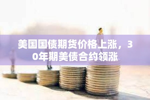 美國國債期貨價格上漲，30年期美債合約領(lǐng)漲