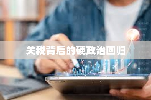 關(guān)稅背后的硬政治回歸
