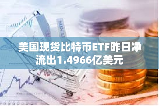 美國現(xiàn)貨比特幣ETF昨日凈流出1.4966億美元