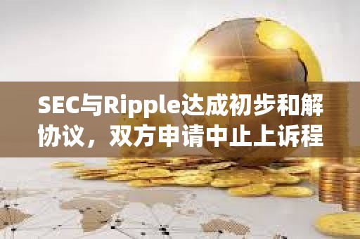 SEC與Ripple達成初步和解協議，雙方申請中止上訴程序