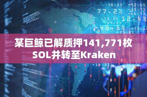 某巨鯨已解質押141,771枚SOL并轉至Kraken
