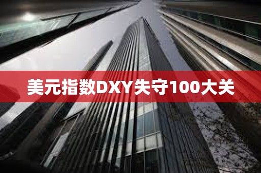 美元指數DXY失守100大關