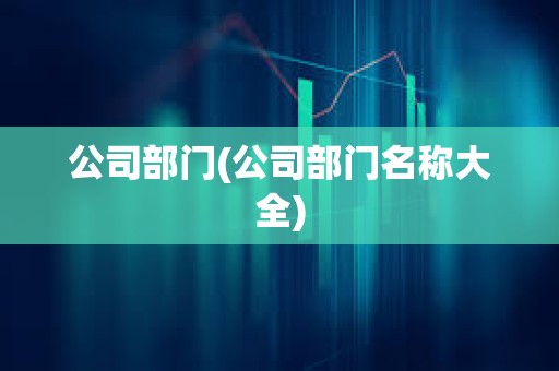公司部門(公司部門名稱大全)