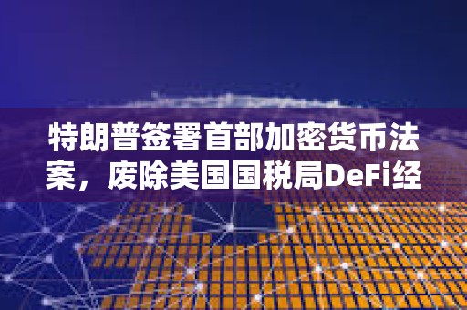 特朗普簽署首部加密貨幣法案，廢除美國國稅局DeFi經紀人規則