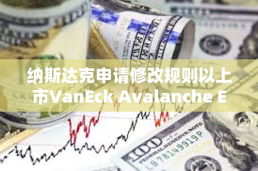 納斯達克申請修改規則以上市VanEck Avalanche ETF