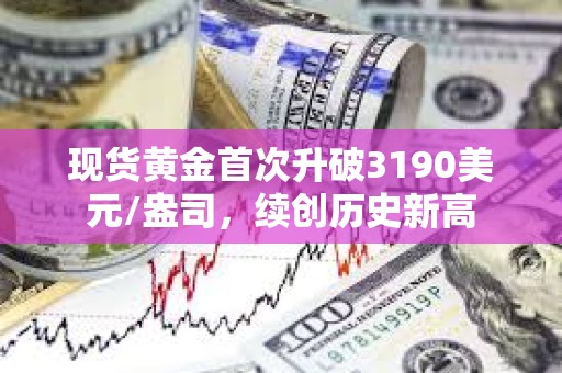 現貨黃金首次升破3190美元/盎司，續創歷史新高