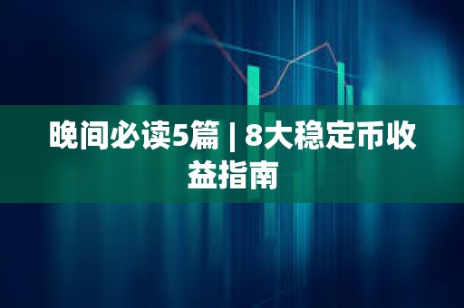 晚間必讀5篇 | 8大穩定幣收益指南