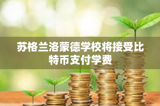 蘇格蘭洛蒙德學校將接受比特幣支付學費