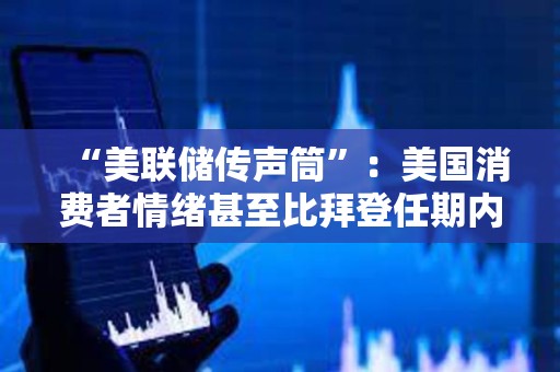 “美聯儲傳聲筒”：美國消費者情緒甚至比拜登任期內低點更低