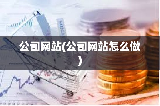 公司網站(公司網站怎么做)