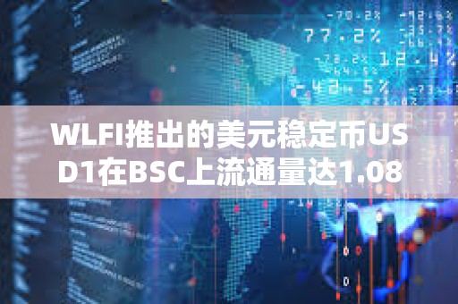WLFI推出的美元穩定幣USD1在BSC上流通量達1.08億枚