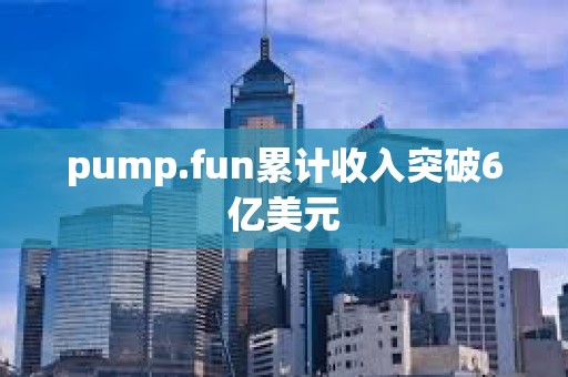 pump.fun累計收入突破6億美元