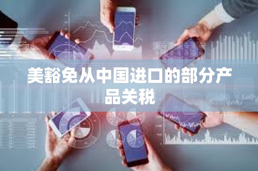 美豁免從中國(guó)進(jìn)口的部分產(chǎn)品關(guān)稅