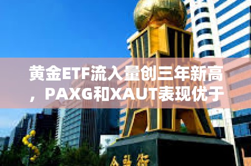 黃金ETF流入量創(chuàng)三年新高，PAXG和XAUT表現(xiàn)優(yōu)于更廣泛的加密貨幣市場(chǎng)