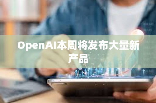 OpenAI本周將發布大量新產品