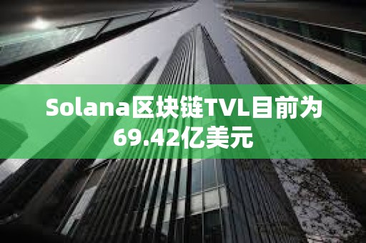 Solana區塊鏈TVL目前為69.42億美元