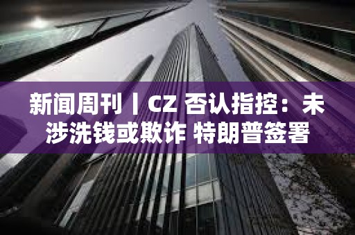 新聞周刊丨CZ 否認指控：未涉洗錢或欺詐 特朗普簽署首部加密貨幣法案