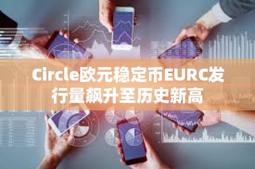 Circle歐元穩定幣EURC發行量飆升至歷史新高