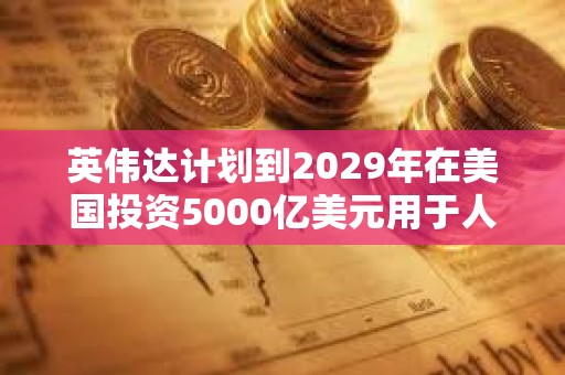 英偉達計劃到2029年在美國投資5000億美元用于人工智能基礎設施建設