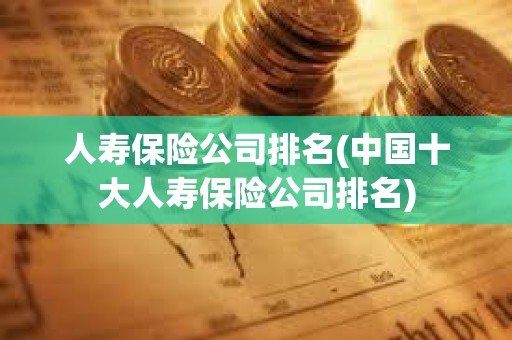 人壽保險公司排名(中國十大人壽保險公司排名)