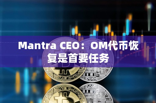Mantra CEO：OM代幣恢復是首要任務