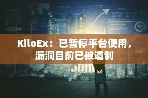 KiloEx：已暫停平臺使用，漏洞目前已被遏制
