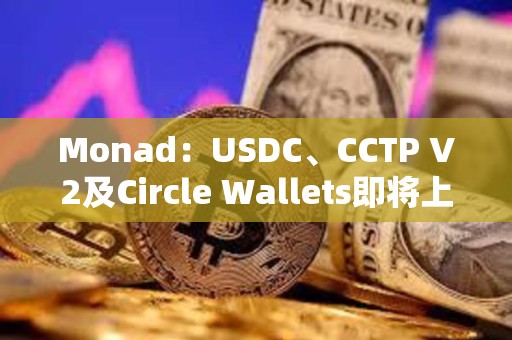 Monad：USDC、CCTP V2及Circle Wallets即將上線
