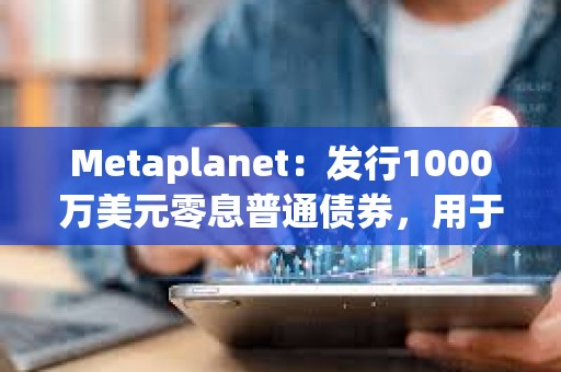 Metaplanet：發行1000萬美元零息普通債券，用于增持更多比特幣