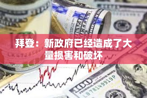 拜登：新政府已經造成了大量損害和破壞