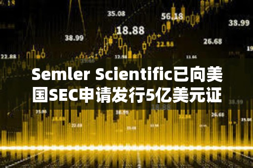Semler Scientific已向美國SEC申請發行5億美元證券以購買更多比特幣