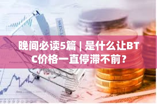 晚間必讀5篇 | 是什么讓BTC價格一直停滯不前？