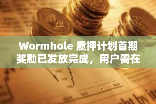 Wormhole 質押計劃首期獎勵已發放完成，用戶需在7月15日前完成領取