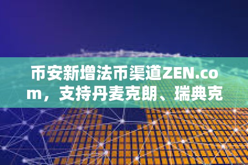 幣安新增法幣渠道ZEN.com，支持丹麥克朗、瑞典克朗和瑞士法郎的存取