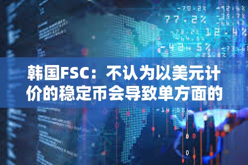 韓國FSC：不認為以美元計價的穩定幣會導致單方面的資本外流