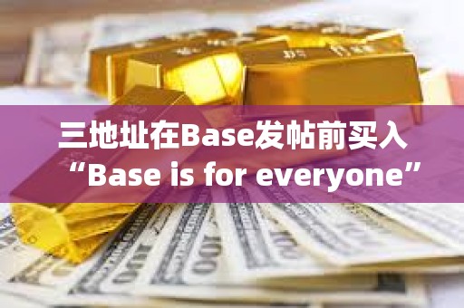三地址在Base發帖前買入“Base is for everyone”，已累計獲利約66.6萬美元
