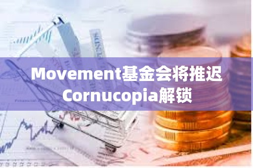 Movement基金會將推遲Cornucopia解鎖