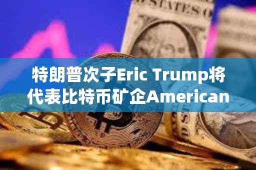特朗普次子Eric Trump將代表比特幣礦企American Bitcoin出席2025共識大會