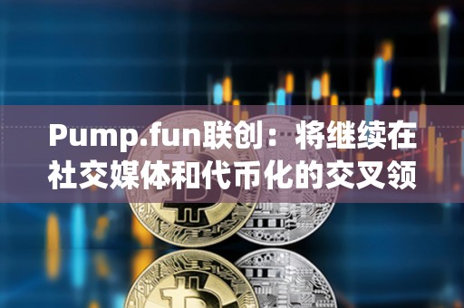 Pump.fun聯創：將繼續在社交媒體和代幣化的交叉領域進行試驗，但不會發幣