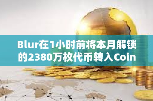 Blur在1小時前將本月解鎖的2380萬枚代幣轉入Coinbase Prime