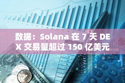 數據：Solana 在 7 天 DEX 交易量超過 150 億美元，超越所有其他鏈