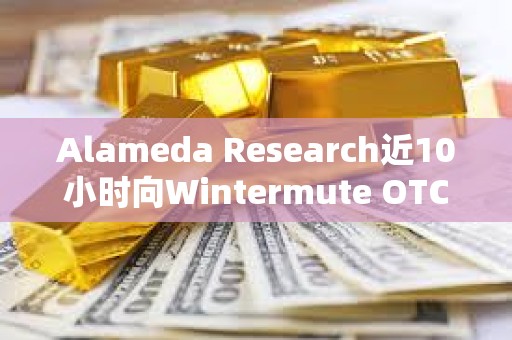 Alameda Research近10小時向Wintermute OTC存入950萬枚USDT