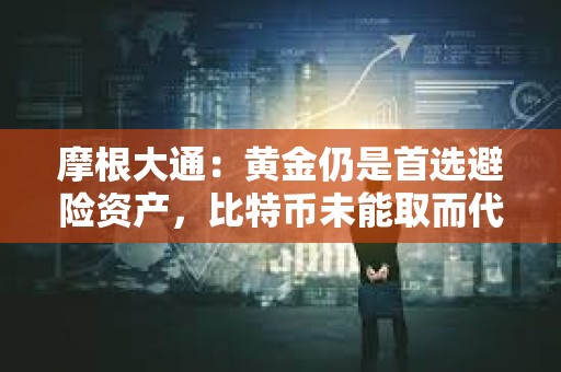 摩根大通：黃金仍是首選避險資產，比特幣未能取而代之