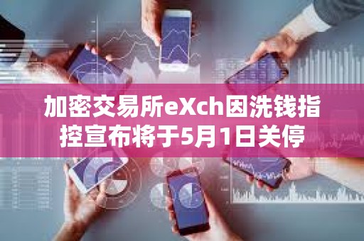 加密交易所eXch因洗錢指控宣布將于5月1日關停