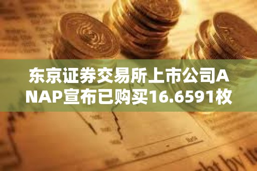 東京證券交易所上市公司ANAP宣布已購買16.6591枚BTC