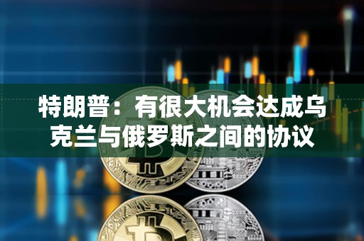 特朗普：有很大機(jī)會(huì)達(dá)成烏克蘭與俄羅斯之間的協(xié)議