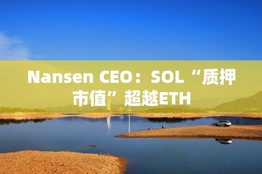 Nansen CEO：SOL“質(zhì)押市值”超越ETH