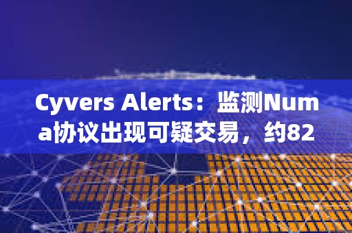 Cyvers Alerts：監測Numa協議出現可疑交易，約82279枚NUMA和283枚rETH或已遭竊