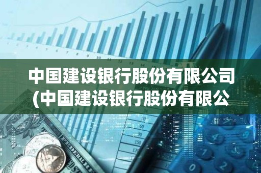 中國建設銀行股份有限公司(中國建設銀行股份有限公司屬于什么企業) 中國建設銀行股份有限公司(中國建設銀行股份有限公司屬于什么企業)
