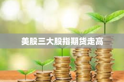 美股三大股指期貨走高